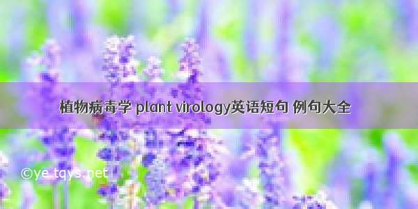 植物病毒学 plant virology英语短句 例句大全