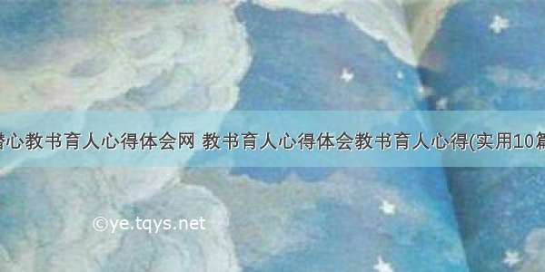 潜心教书育人心得体会网 教书育人心得体会教书育人心得(实用10篇)