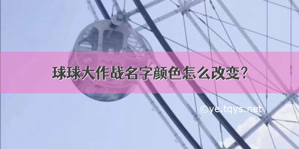 球球大作战名字颜色怎么改变？