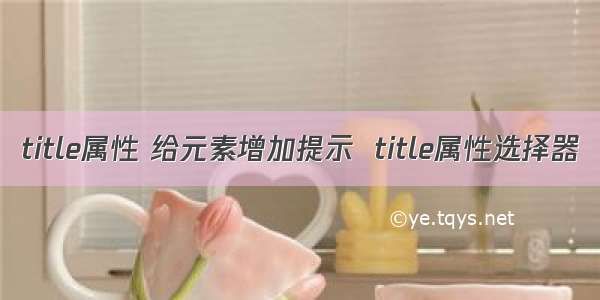 title属性 给元素增加提示  title属性选择器