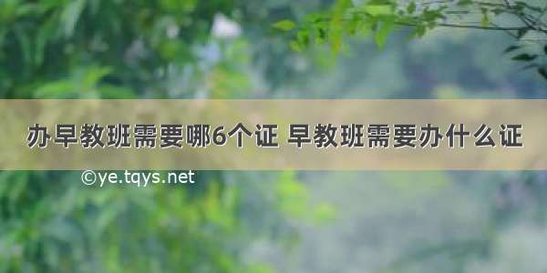 办早教班需要哪6个证 早教班需要办什么证