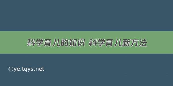 科学育儿的知识 科学育儿新方法