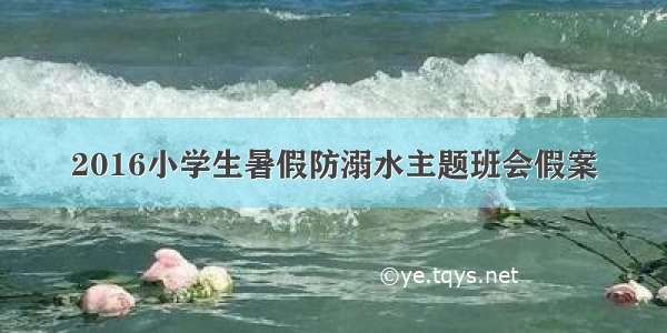 2016小学生暑假防溺水主题班会假案