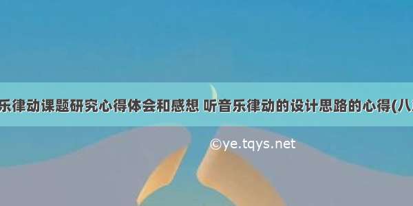 音乐律动课题研究心得体会和感想 听音乐律动的设计思路的心得(八篇)