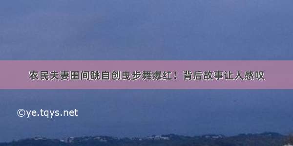 农民夫妻田间跳自创曳步舞爆红！背后故事让人感叹