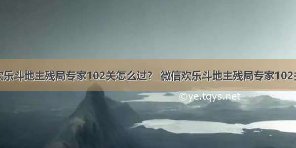 微信欢乐斗地主残局专家102关怎么过？ 微信欢乐斗地主残局专家102关攻略