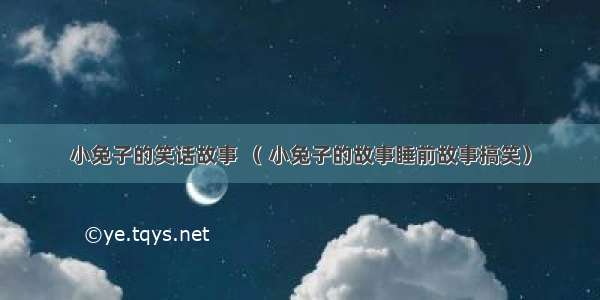 小兔子的笑话故事 （ 小兔子的故事睡前故事搞笑）