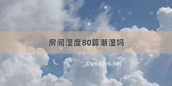 房间湿度80算潮湿吗