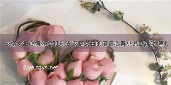 友情女王心得体会和方法 友情女王的笔记心得小说更新(六篇)