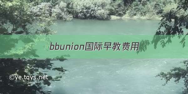 bbunion国际早教费用