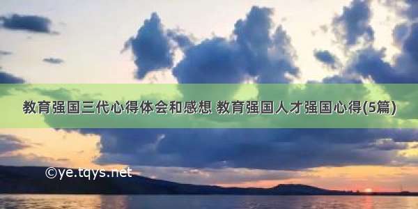 教育强国三代心得体会和感想 教育强国人才强国心得(5篇)