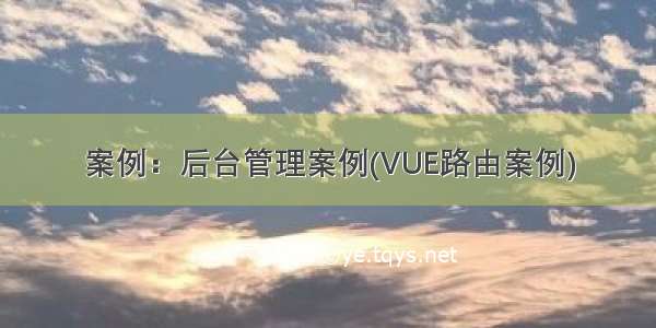 案例：后台管理案例(VUE路由案例)