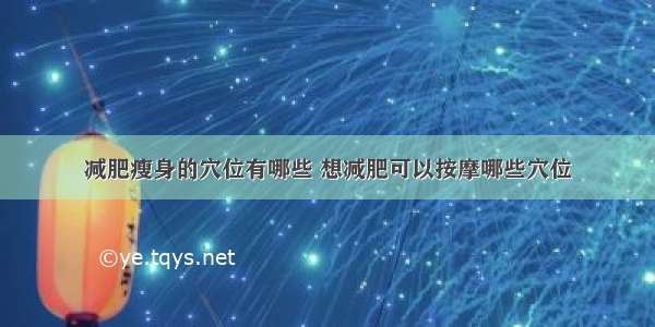 减肥瘦身的穴位有哪些 想减肥可以按摩哪些穴位