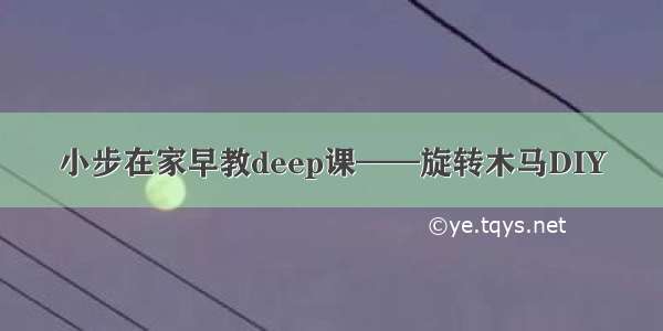 小步在家早教deep课——旋转木马DIY