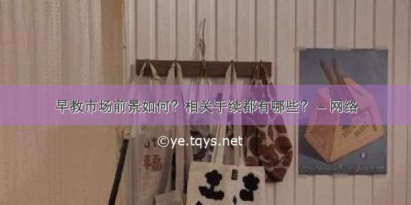 早教市场前景如何？相关手续都有哪些？ – 网络