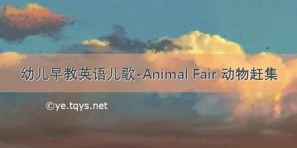 幼儿早教英语儿歌-Animal Fair 动物赶集