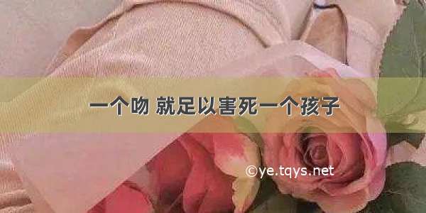 一个吻 就足以害死一个孩子