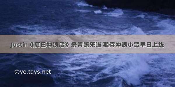 Justin《夏日冲浪店》杀青照来啦 期待冲浪小贾早日上线