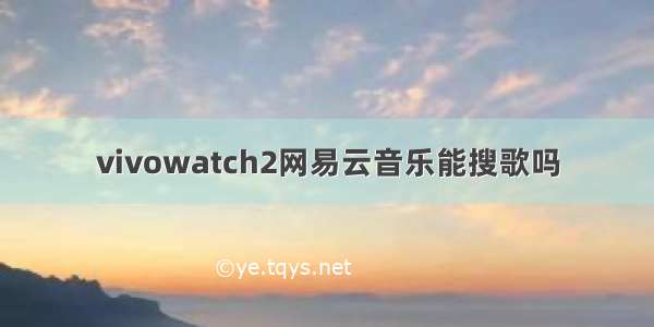 vivowatch2网易云音乐能搜歌吗