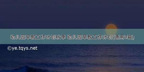 幼儿园早教工作计划秋季 幼儿园早教工作计划(通用9篇)