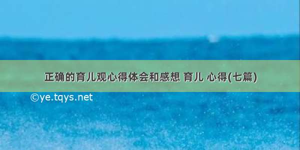 正确的育儿观心得体会和感想 育儿 心得(七篇)