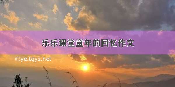 乐乐课堂童年的回忆作文