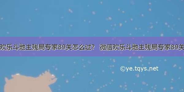 微信欢乐斗地主残局专家89关怎么过？ 微信欢乐斗地主残局专家89关攻略