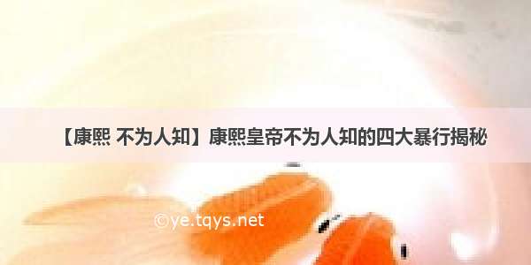 【康熙 不为人知】康熙皇帝不为人知的四大暴行揭秘