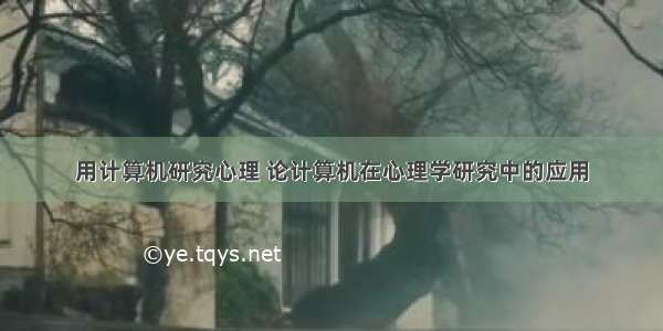 用计算机研究心理 论计算机在心理学研究中的应用