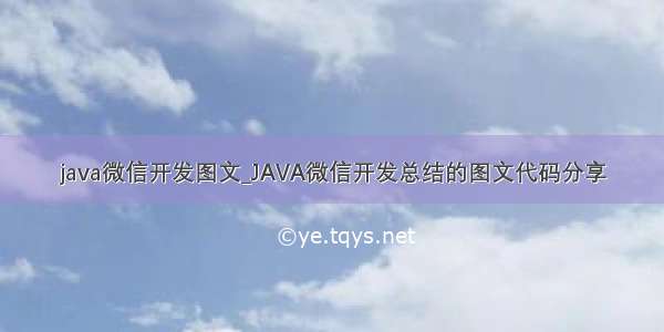 java微信开发图文_JAVA微信开发总结的图文代码分享