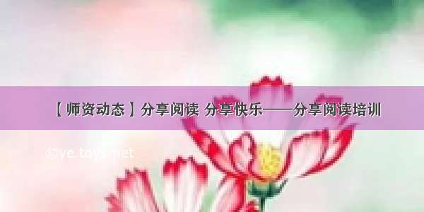 【师资动态】分享阅读 分享快乐——分享阅读培训