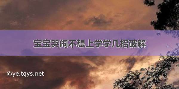 宝宝哭闹不想上学学几招破解