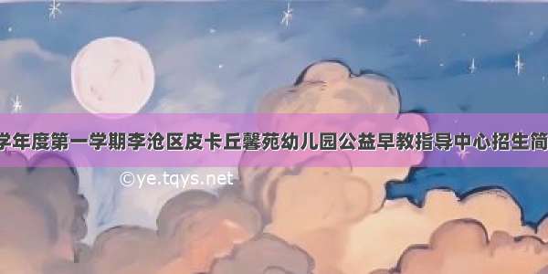 -学年度第一学期李沧区皮卡丘馨苑幼儿园公益早教指导中心招生简章