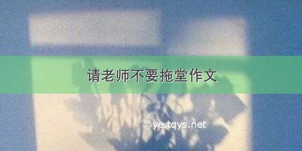 请老师不要拖堂作文