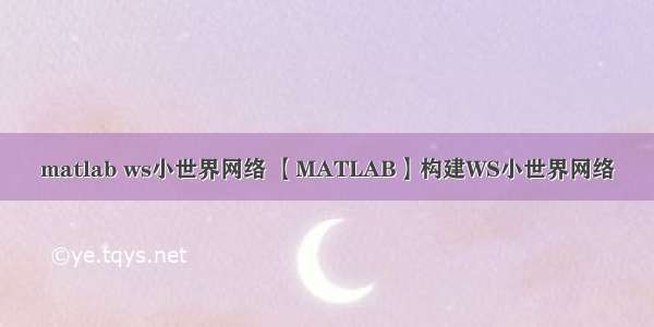 matlab ws小世界网络 【MATLAB】构建WS小世界网络