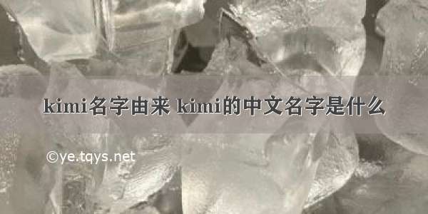 kimi名字由来 kimi的中文名字是什么