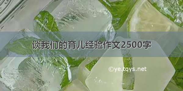 谈我们的育儿经验作文2500字