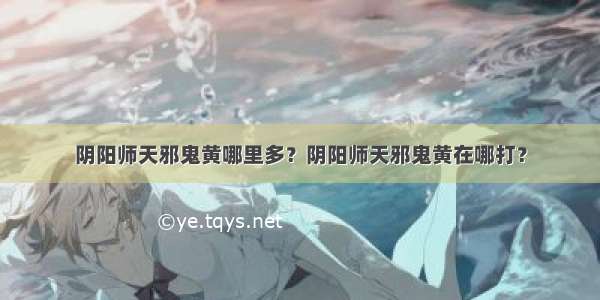 阴阳师天邪鬼黄哪里多？阴阳师天邪鬼黄在哪打？