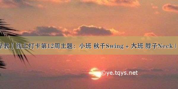 【线上早教】线上打卡第12周主题：小班 秋千Swing + 大班 脖子Neck | 云朵早教