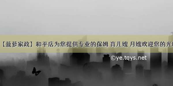 【菠萝家政】和平店为您提供专业的保姆 育儿嫂 月嫂欢迎您的光临