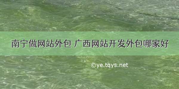 南宁做网站外包 广西网站开发外包哪家好