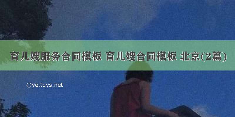 育儿嫂服务合同模板 育儿嫂合同模板 北京(2篇)