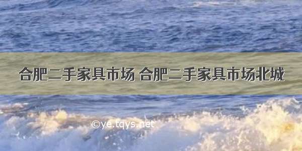 合肥二手家具市场 合肥二手家具市场北城