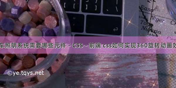 汽车照明系统需要哪些元件 – CSS – 前端 css如何实现360旋转动画效果