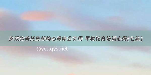 参观欧美托育机构心得体会实用 早教托育培训心得(七篇)