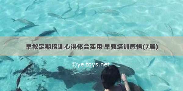 早教定期培训心得体会实用 早教培训感悟(7篇)