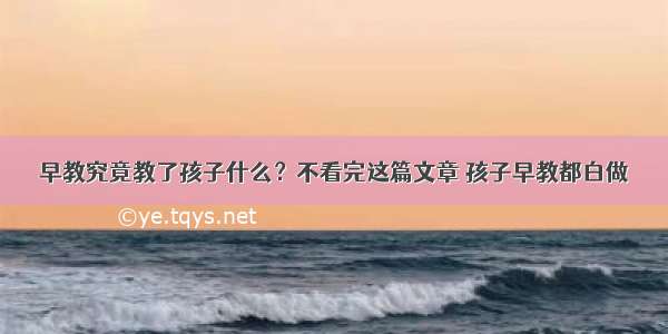 早教究竟教了孩子什么？不看完这篇文章 孩子早教都白做