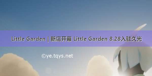 Little Garden | 新店开幕 Little Garden 8.28入驻久光