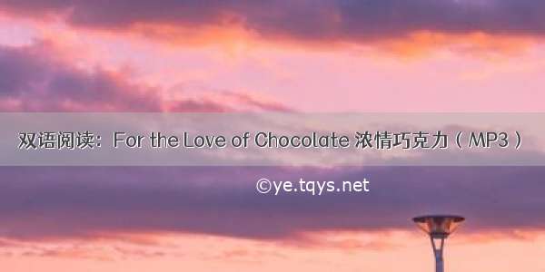 双语阅读：For the Love of Chocolate 浓情巧克力（MP3）