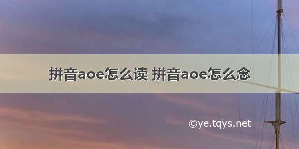 拼音aoe怎么读 拼音aoe怎么念